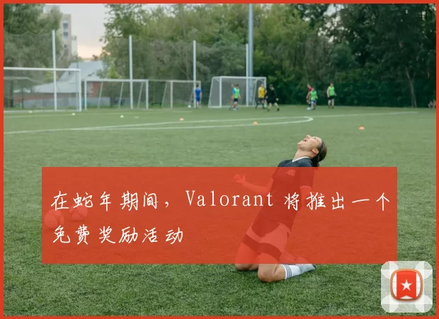 在蛇年期间，Valorant 将推出一个免费奖励活动