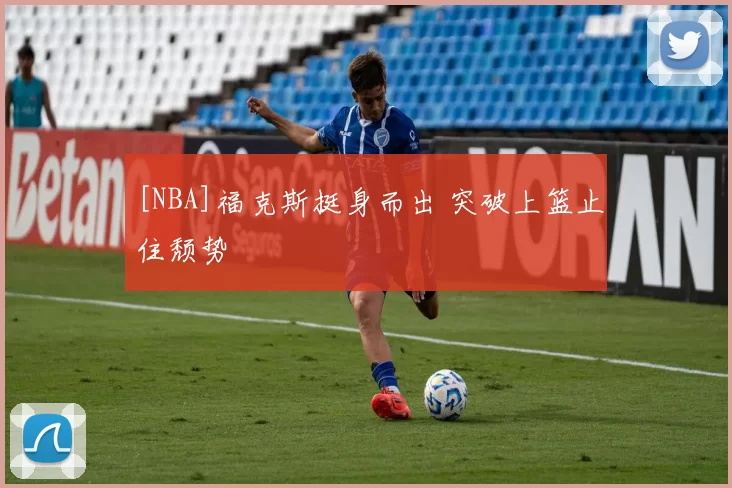 [NBA]福克斯挺身而出 突破上篮止住颓势