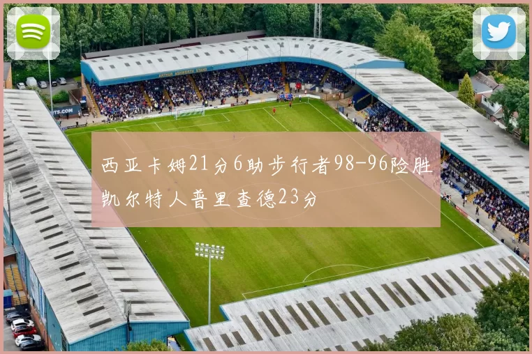 西亚卡姆21分6助步行者98-96险胜凯尔特人普里查德23分