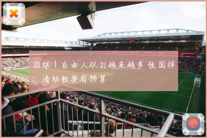羽球｜自由人双打越来越多 张国祥：请助教要有预算