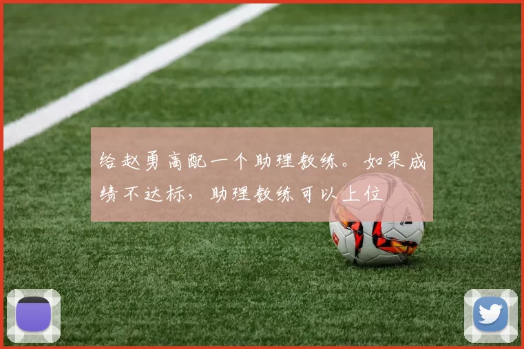 给赵勇高配一个助理教练。如果成绩不达标，助理教练可以上位