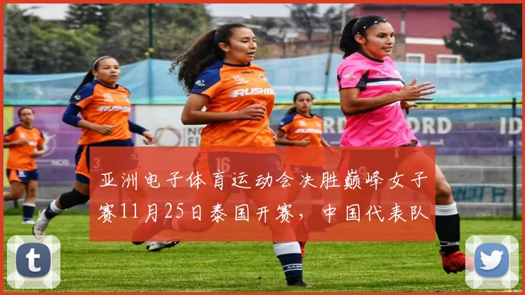 亚洲电子体育运动会决胜巅峰女子赛11月25日泰国开赛，中国代表队迎来东南亚赛事首秀