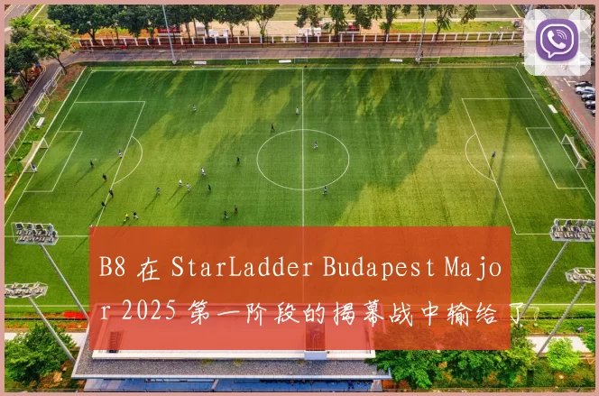 B8 在 StarLadder Budapest Major 2025 第一阶段的揭幕战中输给了 M80