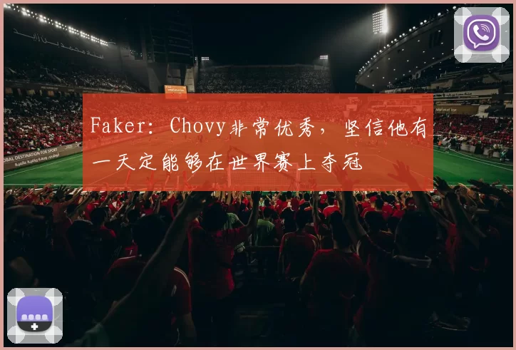 Faker：Chovy非常优秀，坚信他有一天定能够在世界赛上夺冠