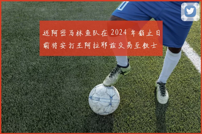 迈阿密马林鱼队在 2024 年截止日前将安打王阿拉耶兹交易至教士