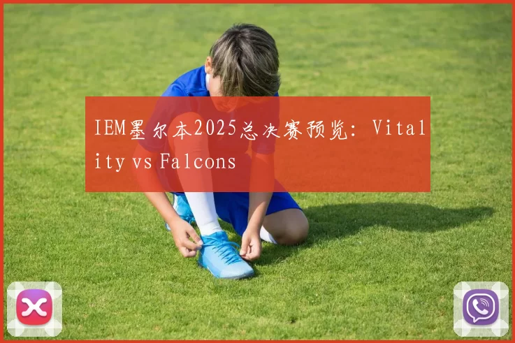 IEM墨尔本2025总决赛预览：Vitality vs Falcons