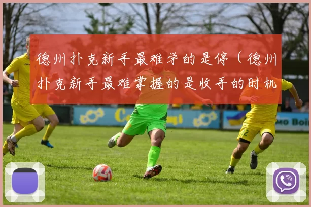 德州扑克新手最难学的是停（德州扑克新手最难掌握的是收手的时机）