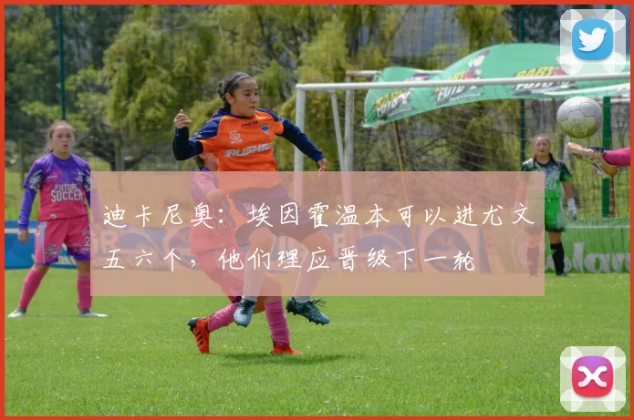 迪卡尼奥：埃因霍温本可以进尤文五六个，他们理应晋级下一轮