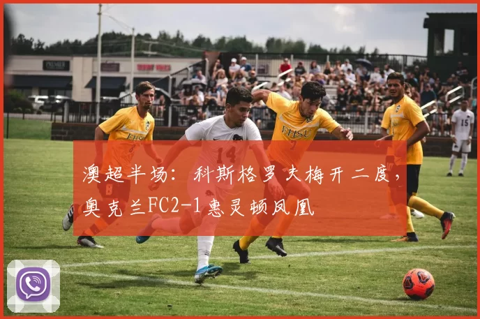 澳超半场：科斯格罗夫梅开二度，奥克兰FC2-1惠灵顿凤凰