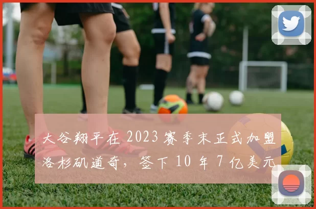 大谷翔平在 2023 赛季末正式加盟洛杉矶道奇，签下 10 年 7 亿美元震古烁今合同