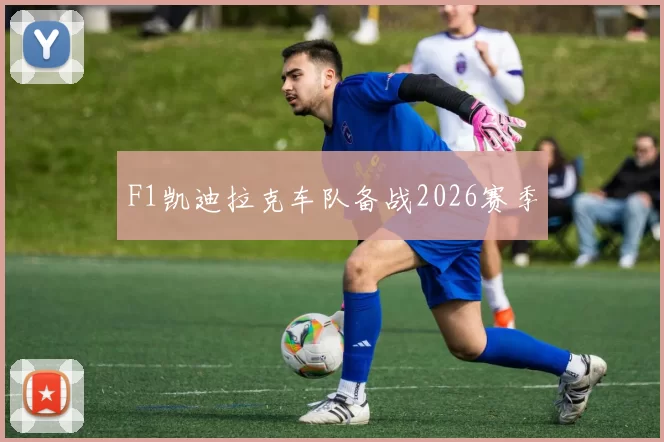 F1凯迪拉克车队备战2026赛季