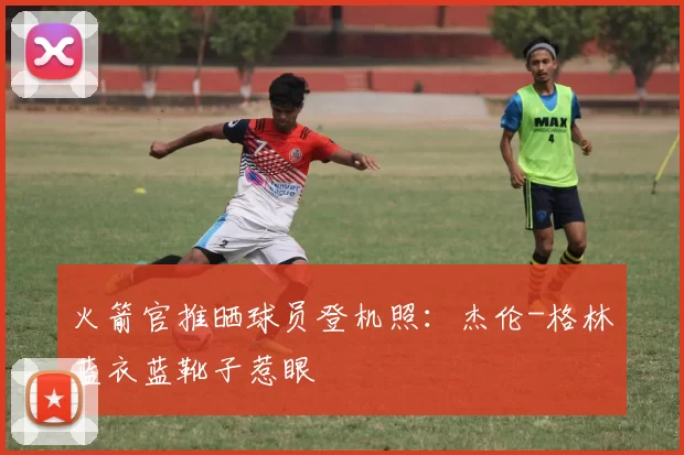 火箭官推晒球员登机照：杰伦-格林蓝衣蓝靴子惹眼