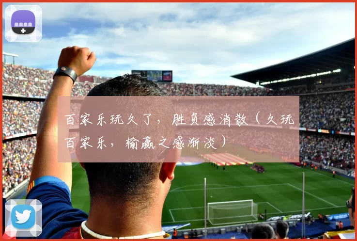 百家乐玩久了，胜负感消散（久玩百家乐，输赢之感渐淡）