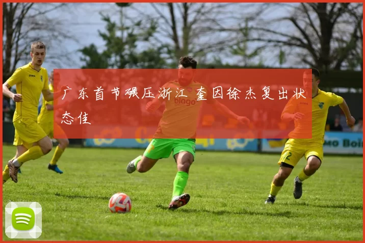 广东首节碾压浙江 奎因徐杰复出状态佳
