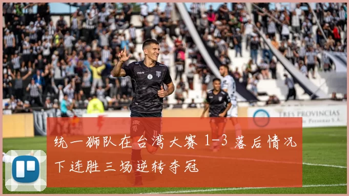 统一狮队在台湾大赛 1-3 落后情况下连胜三场逆转夺冠