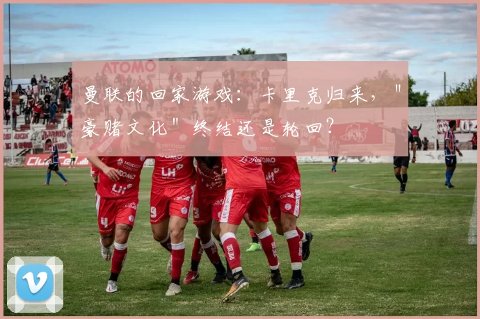 曼联的回家游戏：卡里克归来，＂豪赌文化＂终结还是轮回？