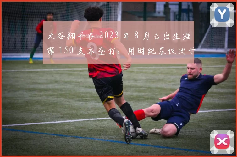 大谷翔平在 2023 年 8 月击出生涯第 150 支本垒打，用时纪录仅次于少数名将