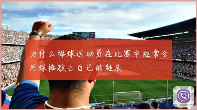 为什么棒球运动员在比赛中经常会用球棒敲击自己的鞋底