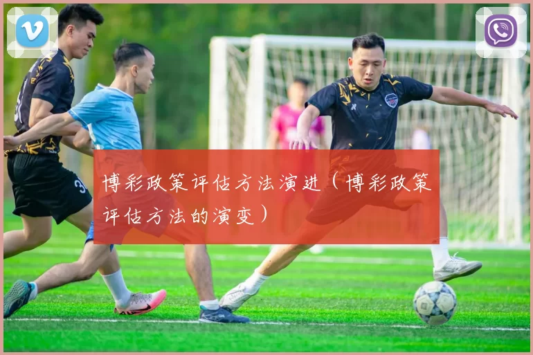 博彩政策评估方法演进（博彩政策评估方法的演变）