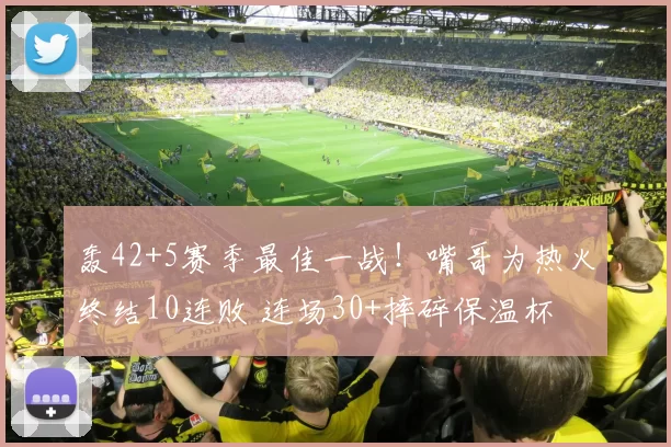 轰42+5赛季最佳一战！嘴哥为热火终结10连败 连场30+摔碎保温杯
