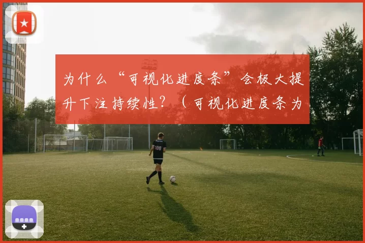 为什么“可视化进度条”会极大提升下注持续性？（可视化进度条为何能显著提高下注的持续性？）