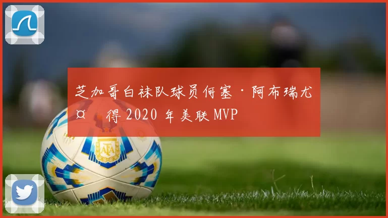 芝加哥白袜队球员何塞·阿布瑞尤夺得 2020 年美联 MVP