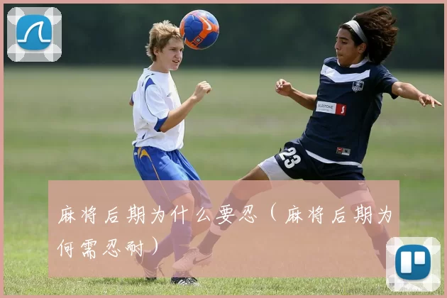麻将后期为什么要忍（麻将后期为何需忍耐）