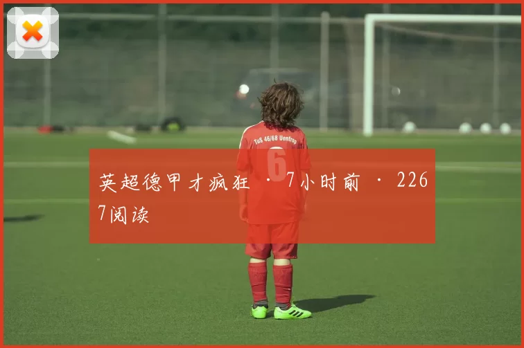 英超德甲才疯狂 · 7小时前 · 2267阅读