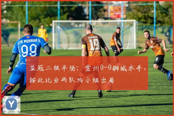 亚冠二级半场：雪州0-0狮城水手，按此比分两队均小组出局