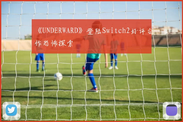 《UNDERWARD》登陆Switch2好评合作恐怖探索
