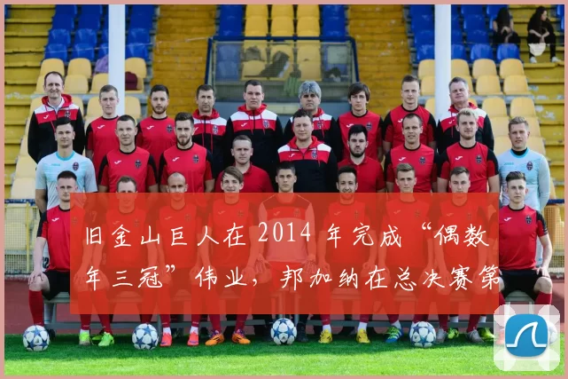 旧金山巨人在 2014 年完成“偶数年三冠”伟业，邦加纳在总决赛第 7 战的长传后援堪称神迹