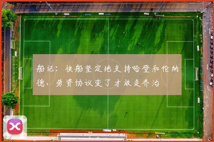 船记：快船坚定地支持哈登和伦纳德，劳资协议变了才放走乔治