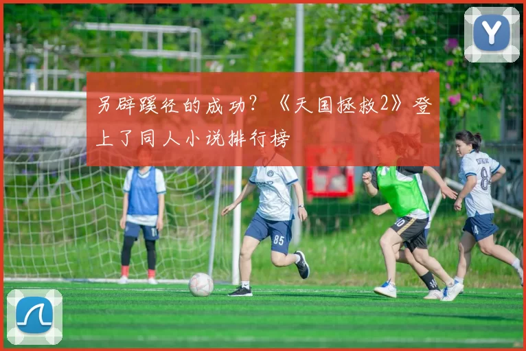 另辟蹊径的成功？《天国拯救2》登上了同人小说排行榜