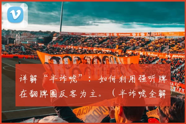 详解“半诈唬”：如何利用强听牌在翻牌圈反客为主。（半诈唬全解析：凭借强力听牌在翻牌圈夺回主动权）