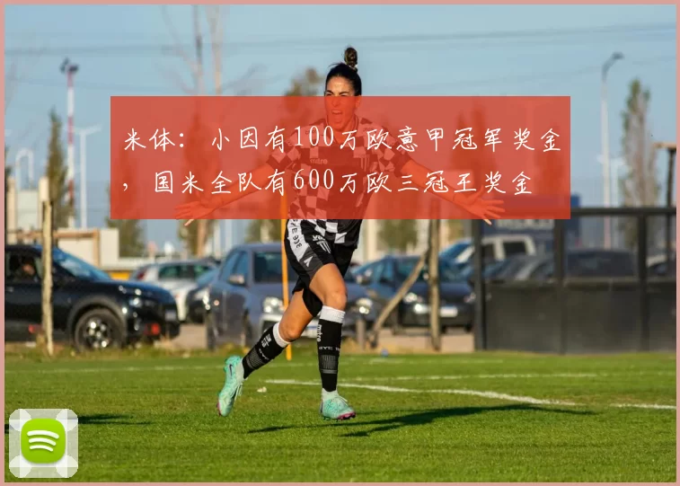 米体：小因有100万欧意甲冠军奖金，国米全队有600万欧三冠王奖金
