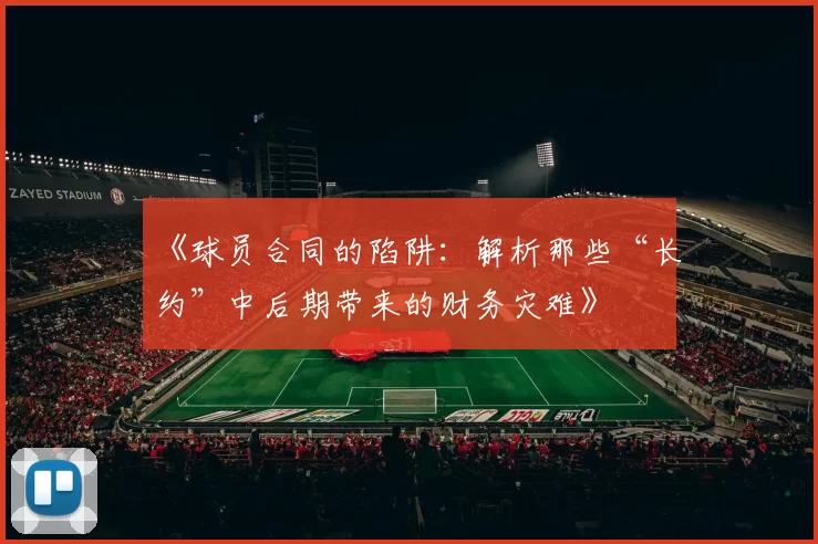 《球员合同的陷阱：解析那些“长约”中后期带来的财务灾难》