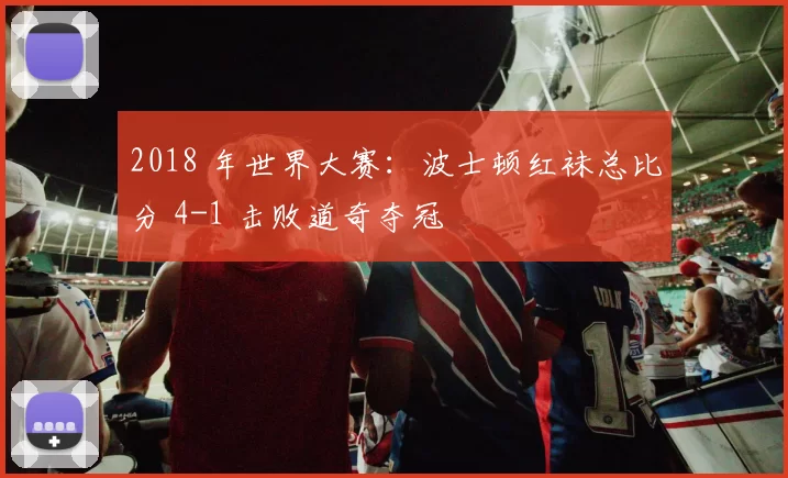2018 年世界大赛：波士顿红袜总比分 4-1 击败道奇夺冠