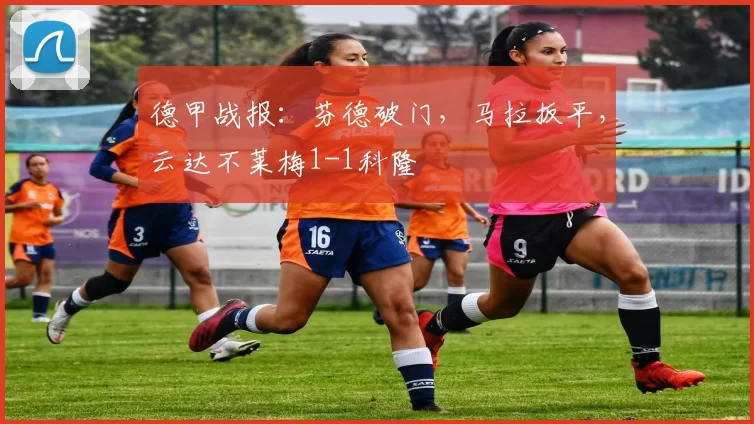 德甲战报：芬德破门，马拉扳平，云达不莱梅1-1科隆