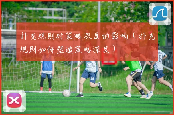 扑克规则对策略深度的影响（扑克规则如何塑造策略深度）