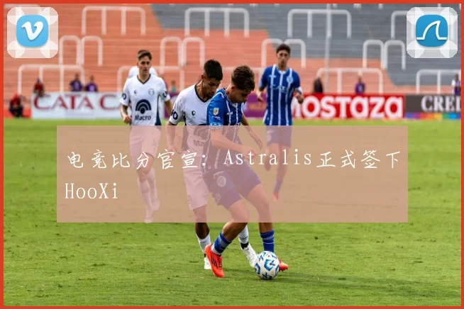 电竞比分官宣：Astralis正式签下HooXi
