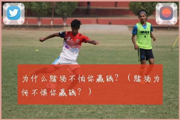 为什么赌场不怕你赢钱？（赌场为何不惧你赢钱？）