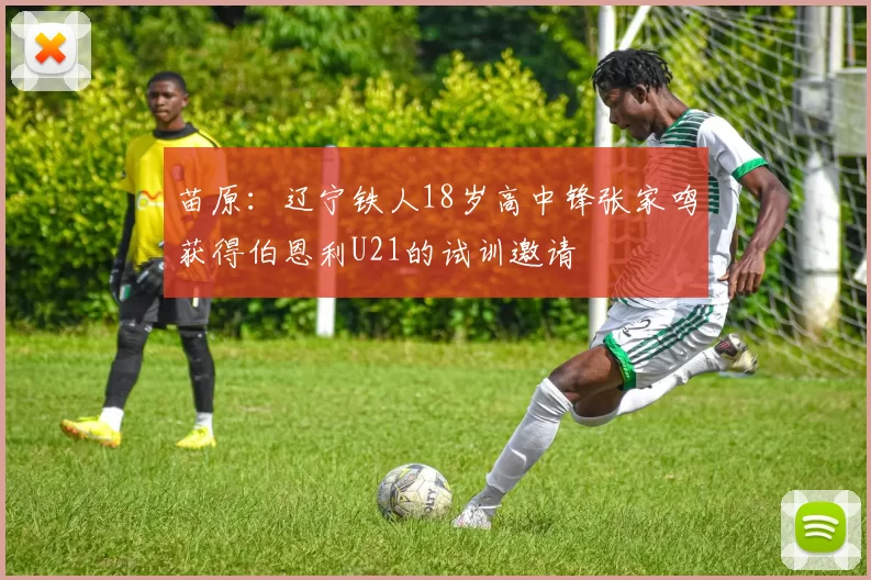 苗原：辽宁铁人18岁高中锋张家鸣获得伯恩利U21的试训邀请