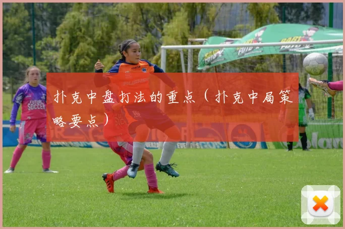 扑克中盘打法的重点（扑克中局策略要点）