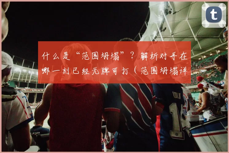 什么是“范围坍塌”？解析对手在哪一刻已经无牌可打（范围坍塌详解：识别对手何时已无牌可打）