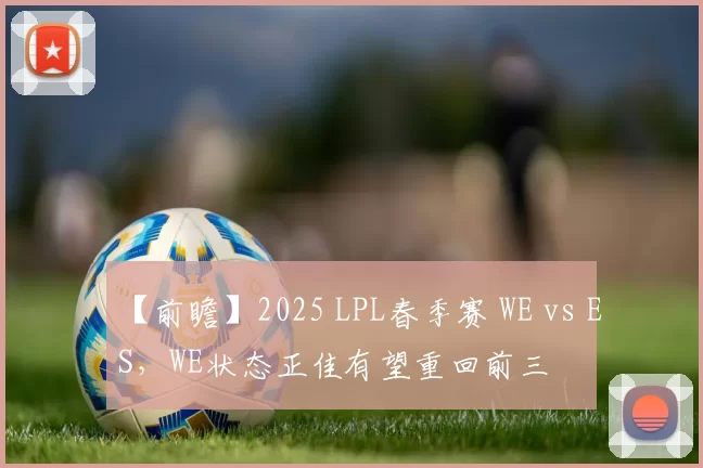 【前瞻】2025 LPL春季赛 WE vs ES，WE状态正佳有望重回前三