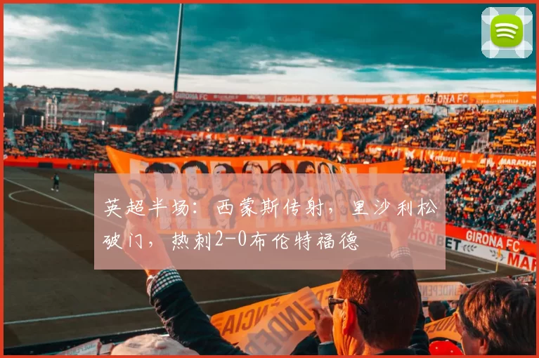 英超半场：西蒙斯传射，里沙利松破门，热刺2-0布伦特福德