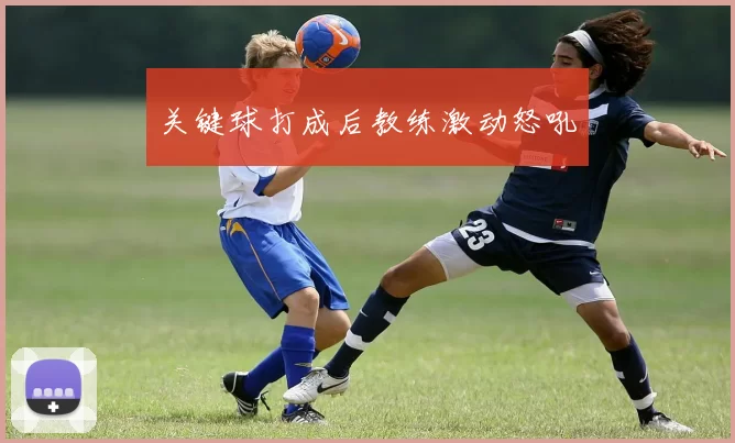 关键球打成后教练激动怒吼