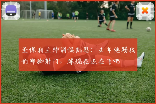 圣保利主帅调侃凯恩：去年他踢我们那脚射门，球现在还在飞吧