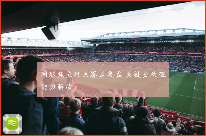 网球焦点对决赛后复盘 关键分处理能力解读