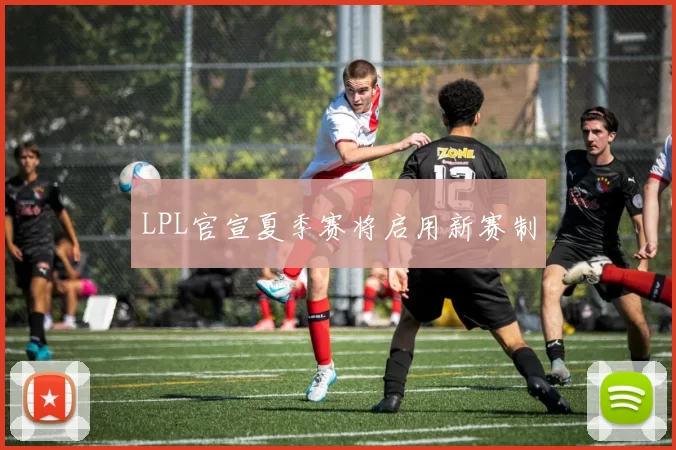 LPL官宣夏季赛将启用新赛制